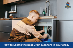 How to Locate the Best Drain Cleaners in Your Area?